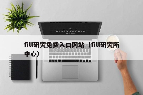 fill研究免费入口网站(fill研究所中心)