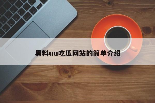 黑料uu吃瓜网站的简单介绍