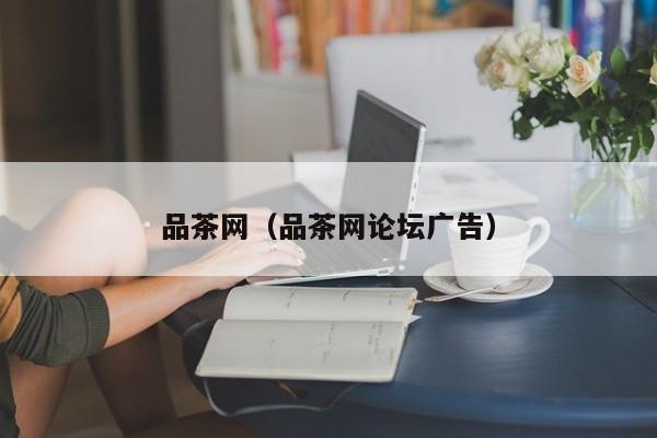 品茶网(品茶网论坛广告)