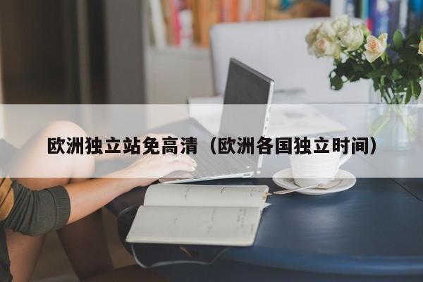 欧洲独立站免高清(欧洲各国独立时间)