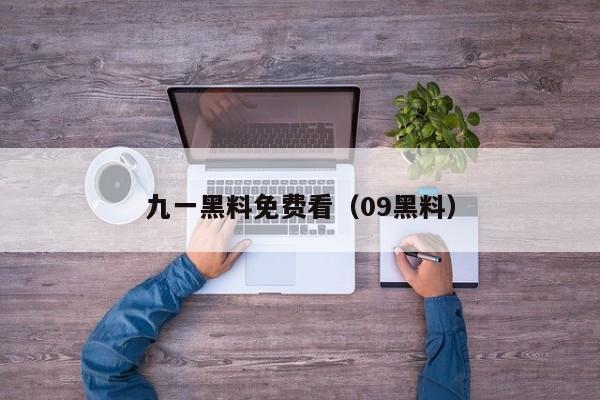九一黑料免费看(09黑料)