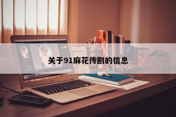 关于91麻花传剧的信息