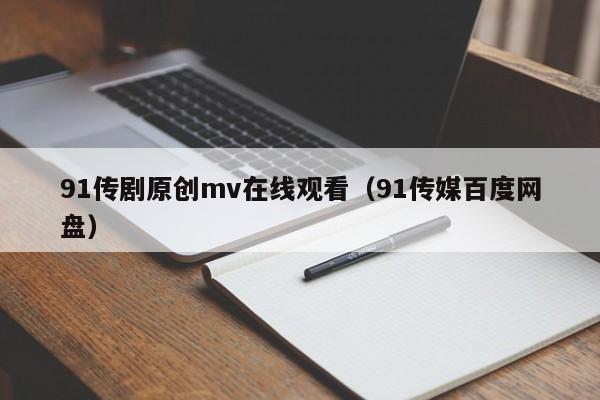 91传剧原创mv在线观看(91传媒百度网盘)