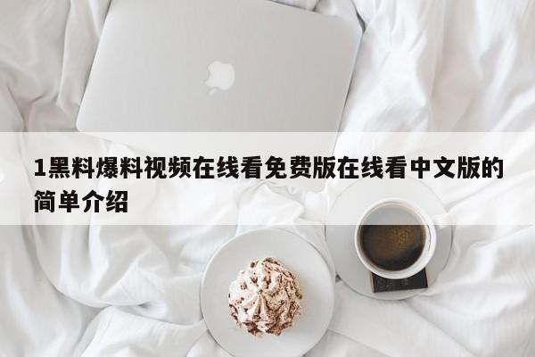 1黑料爆料视频在线看免费版在线看中文版的简单介绍