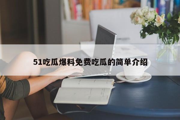 51吃瓜爆料免费吃瓜的简单介绍