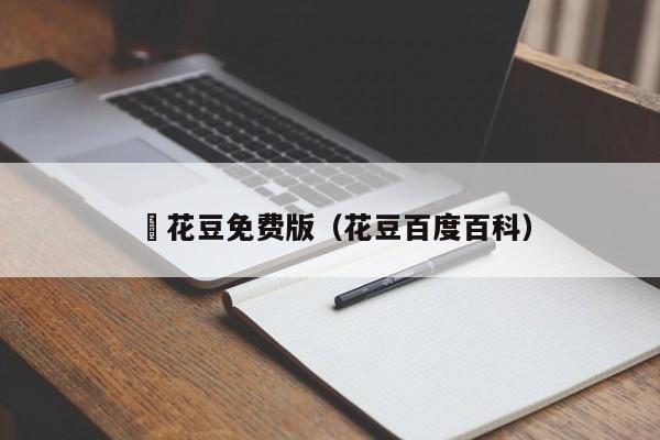 蔴花豆免费版(花豆百度百科)