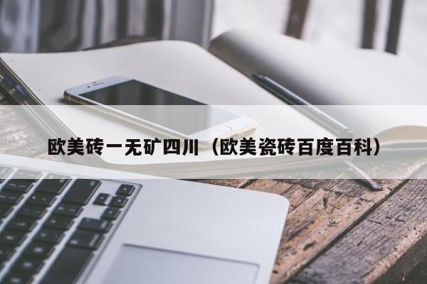 欧美砖一无矿四川(欧美瓷砖百度百科)