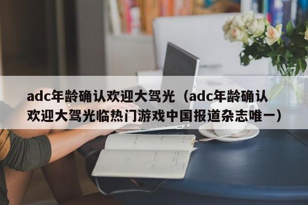 adc年龄确认欢迎大驾光(adc年龄确认欢迎大驾光临热门游戏中国报道杂志唯一)