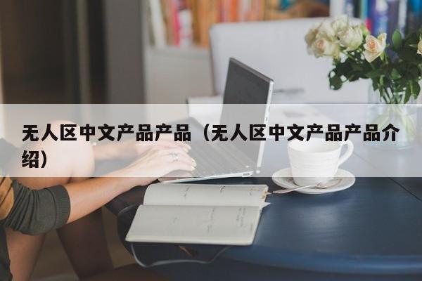 无人区中文产品产品(无人区中文产品产品介绍)