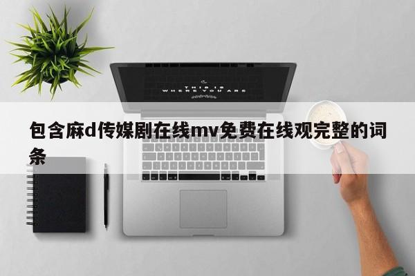 包含麻d传媒剧在线mv免费在线观完整的词条