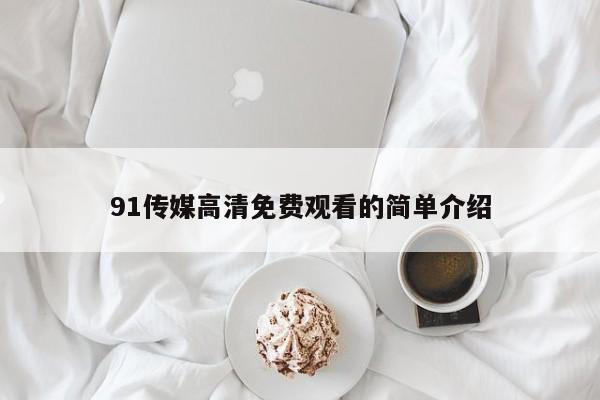 91传媒高清免费观看的简单介绍