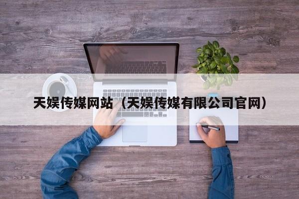 天娱传媒网站(天娱传媒有限公司官网)