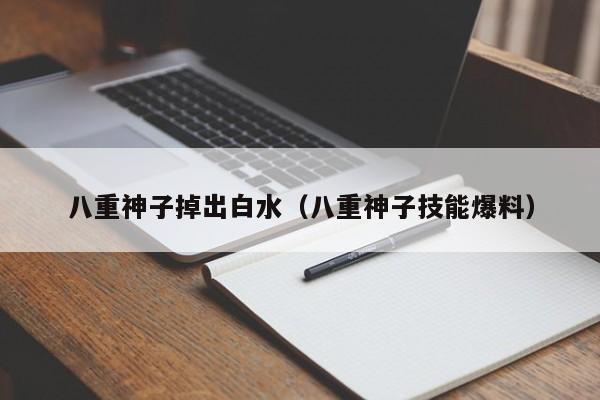 八重神子掉出白水(八重神子技能爆料)