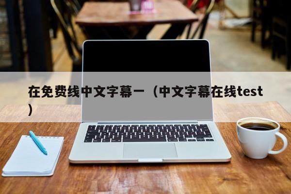 在免费线中文字幕一(中文字幕在线test)