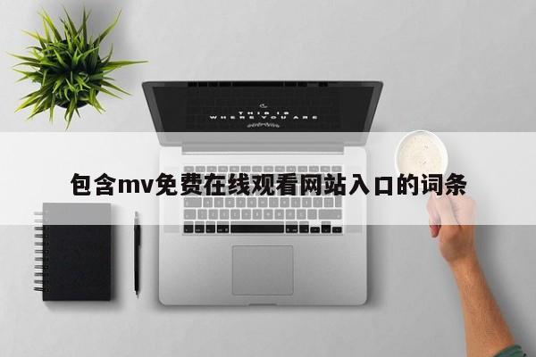 包含mv免费在线观看网站入口的词条