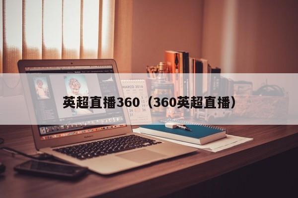英超直播360(360英超直播)