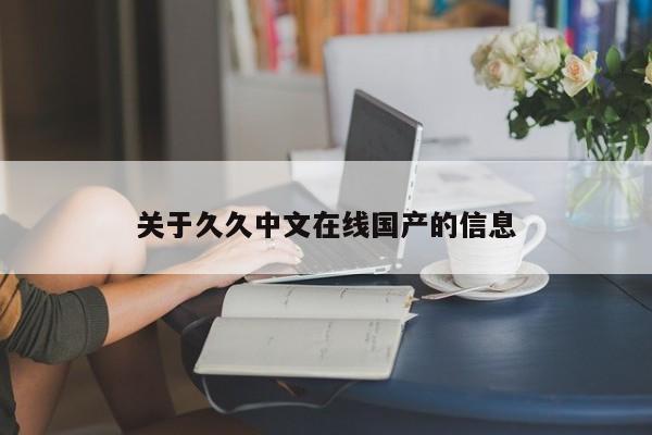 关于久久中文在线国产的信息
