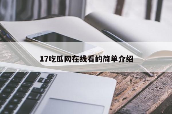 17吃瓜网在线看的简单介绍