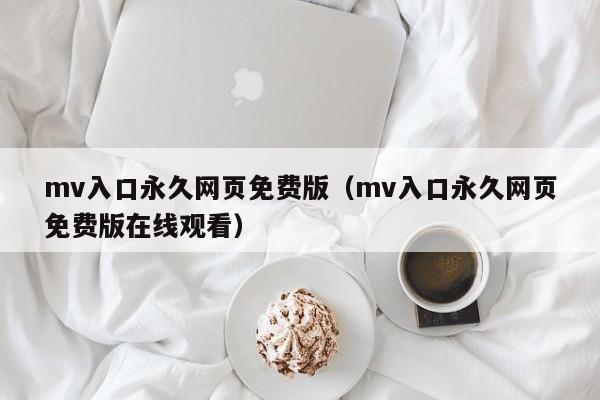 mv入口永久网页免费版(mv入口永久网页免费版在线观看)