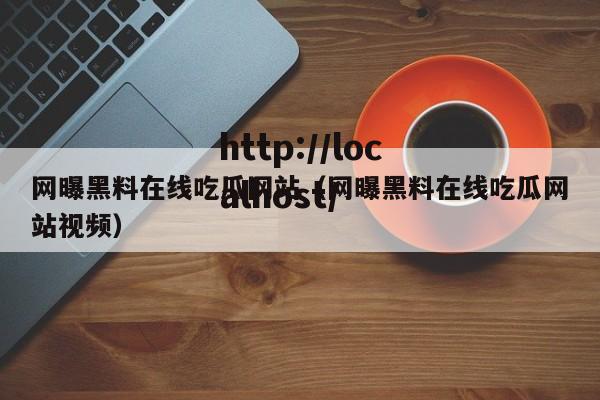 网曝黑料在线吃瓜网站(网曝黑料在线吃瓜网站视频)